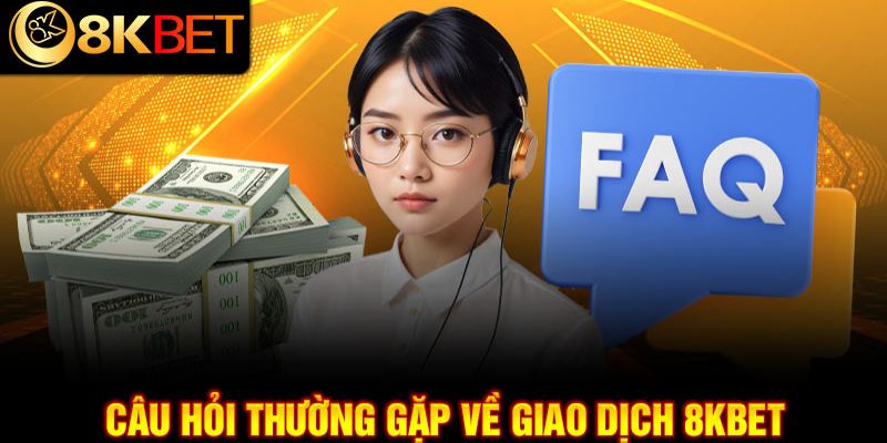 Các vấn đề và câu hỏi liên quan tới giao dịch tại 8kbet